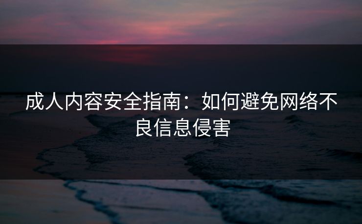 成人内容安全指南：如何避免网络不良信息侵害