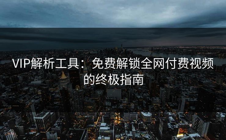 VIP解析工具：免费解锁全网付费视频的终极指南