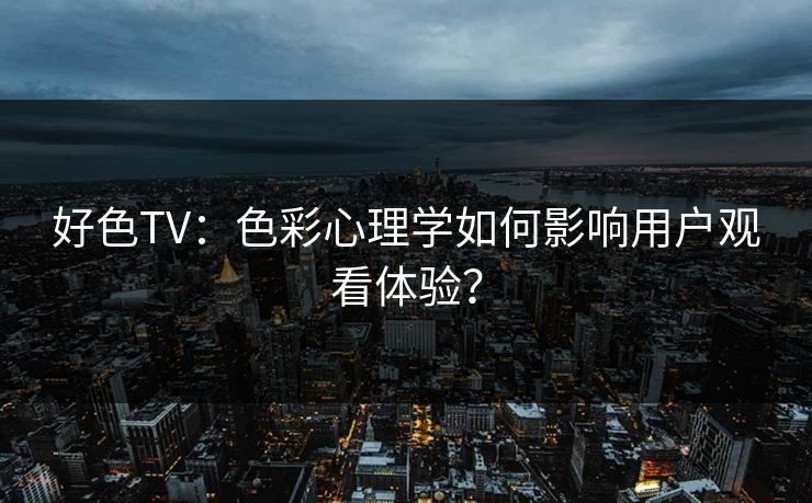 好色TV：色彩心理学如何影响用户观看体验？
