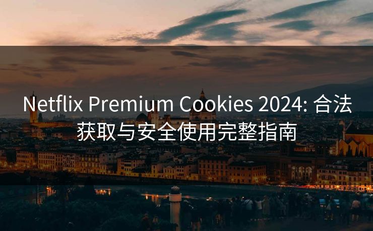 Netflix Premium Cookies 2024: 合法获取与安全使用完整指南