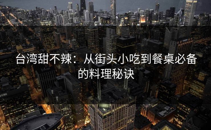 台湾甜不辣：从街头小吃到餐桌必备的料理秘诀