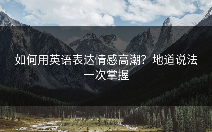 如何用英语表达情感高潮？地道说法一次掌握  第1张