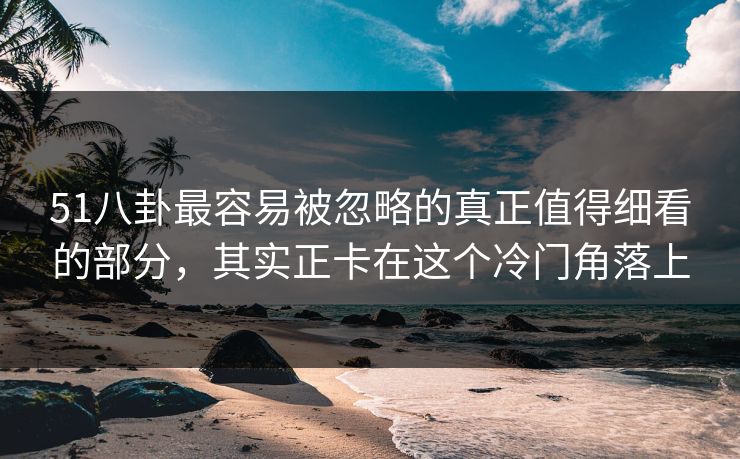 51八卦最容易被忽略的真正值得细看的部分，其实正卡在这个冷门角落上
